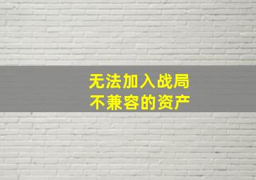 无法加入战局 不兼容的资产